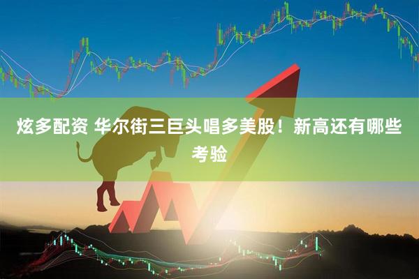 炫多配资 华尔街三巨头唱多美股！新高还有哪些考验