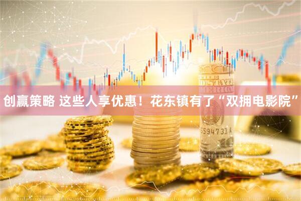 创赢策略 这些人享优惠！花东镇有了“双拥电影院”