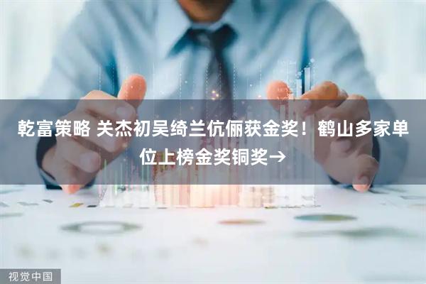 乾富策略 关杰初吴绮兰伉俪获金奖！鹤山多家单位上榜金奖铜奖→