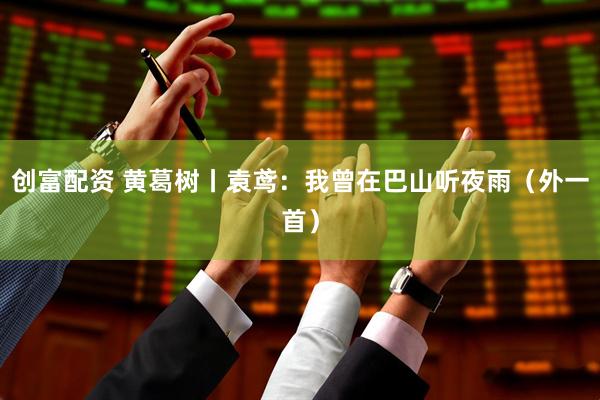 创富配资 黄葛树丨袁鸢：我曾在巴山听夜雨（外一首）