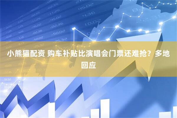 小熊猫配资 购车补贴比演唱会门票还难抢？多地回应