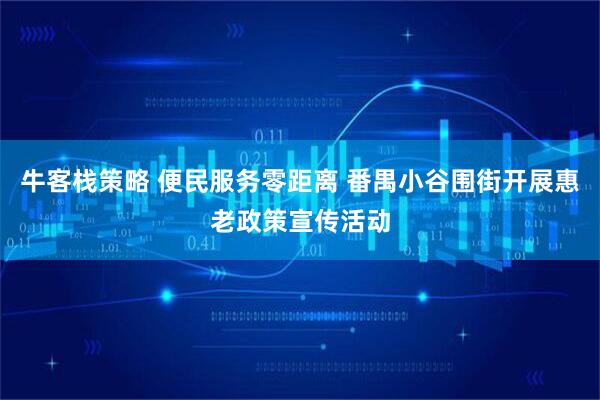 牛客栈策略 便民服务零距离 番禺小谷围街开展惠老政策宣传活动