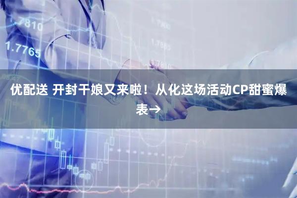 优配送 开封干娘又来啦！从化这场活动CP甜蜜爆表→
