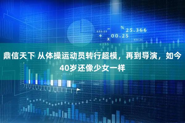 鼎信天下 从体操运动员转行超模，再到导演，如今40岁还像少女一样