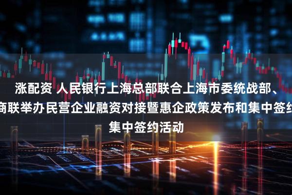 涨配资 人民银行上海总部联合上海市委统战部、市工商联举办民营企业融资对接暨惠企政策发布和集中签约活动