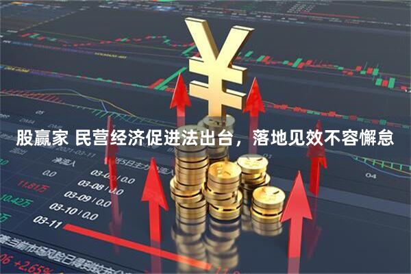 股赢家 民营经济促进法出台，落地见效不容懈怠