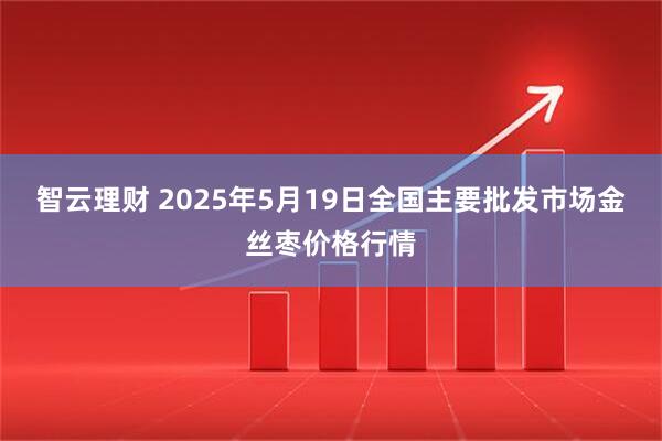 智云理财 2025年5月19日全国主要批发市场金丝枣价格行情