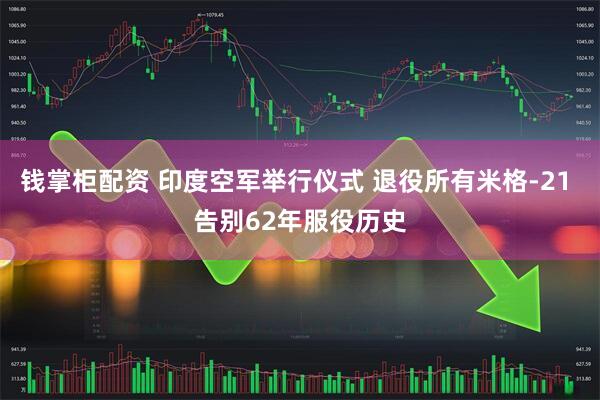 钱掌柜配资 印度空军举行仪式 退役所有米格-21 告别62年服役历史
