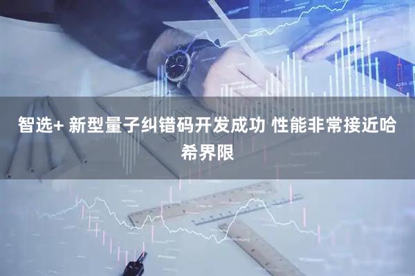智选+ 新型量子纠错码开发成功 性能非常接近哈希界限