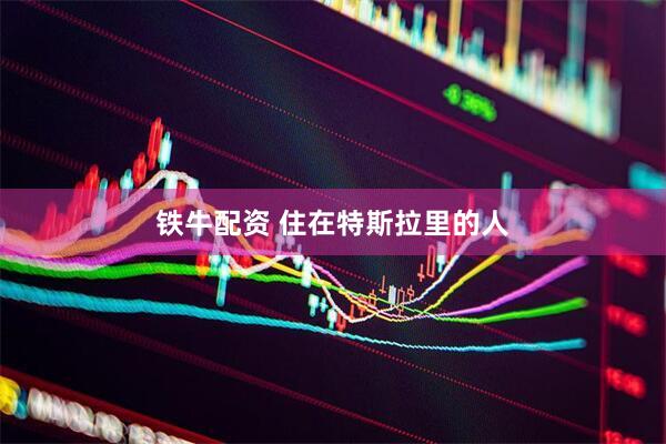 铁牛配资 住在特斯拉里的人