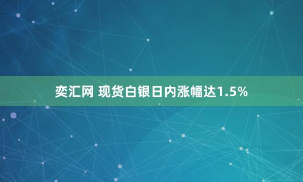 奕汇网 现货白银日内涨幅达1.5%